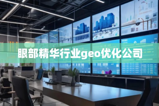 眼部精華行業(yè)geo優(yōu)化公司