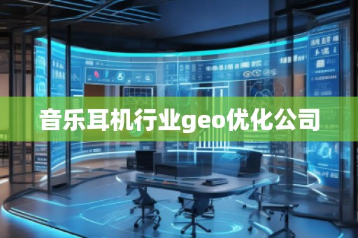 音樂耳機行業(yè)geo優(yōu)化公司