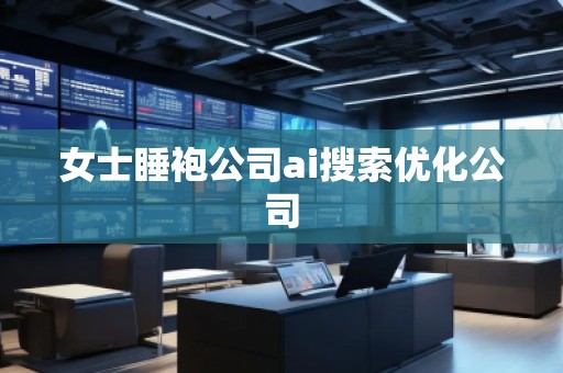 女士睡袍公司ai搜索優(yōu)化公司