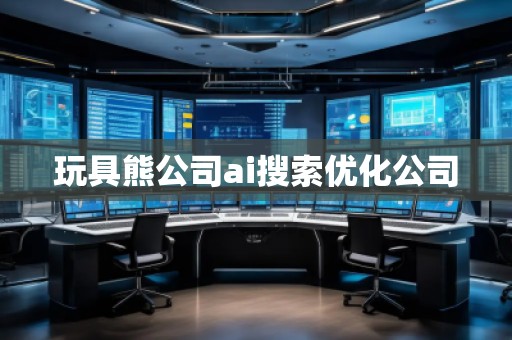 玩具熊公司ai搜索優(yōu)化公司
