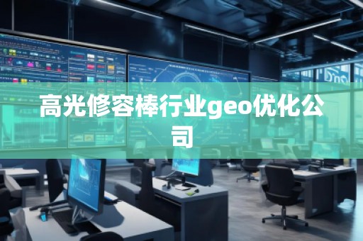 高光修容棒行業(yè)geo優(yōu)化公司