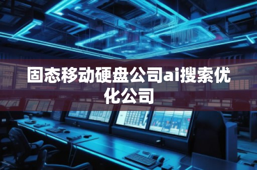 固態(tài)移動硬盤公司ai搜索優(yōu)化公司