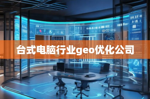臺(tái)式電腦行業(yè)geo優(yōu)化公司