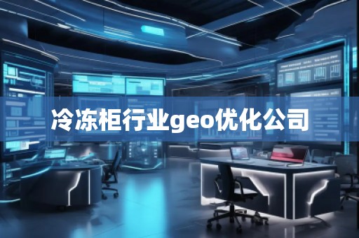 冷凍柜行業(yè)geo優(yōu)化公司