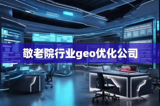 敬老院行業(yè)geo優(yōu)化公司
