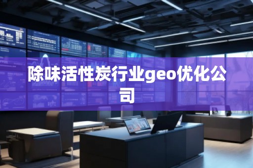 除味活性炭行業(yè)geo優(yōu)化公司