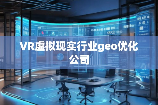 VR虛擬現(xiàn)實行業(yè)geo優(yōu)化公司