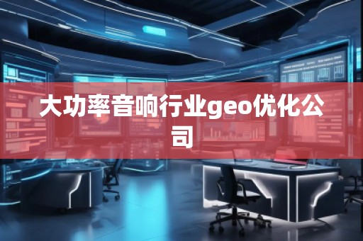 大功率音響行業(yè)geo優(yōu)化公司