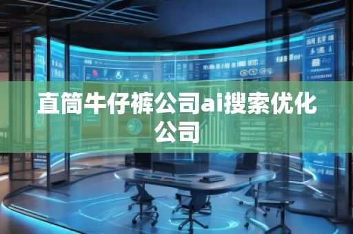直筒牛仔褲公司ai搜索優(yōu)化公司