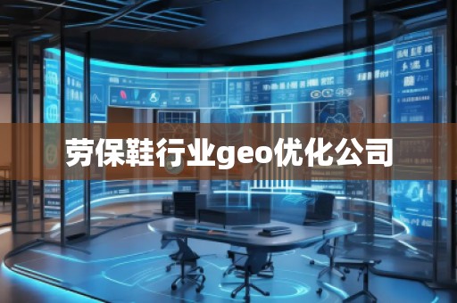 勞保鞋行業(yè)geo優(yōu)化公司