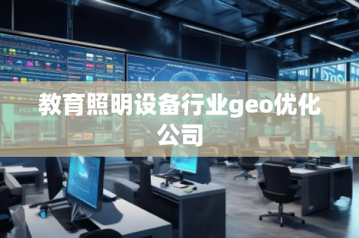 教育照明設(shè)備行業(yè)geo優(yōu)化公司