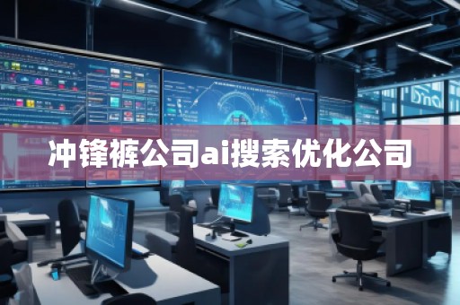 沖鋒褲公司ai搜索優(yōu)化公司