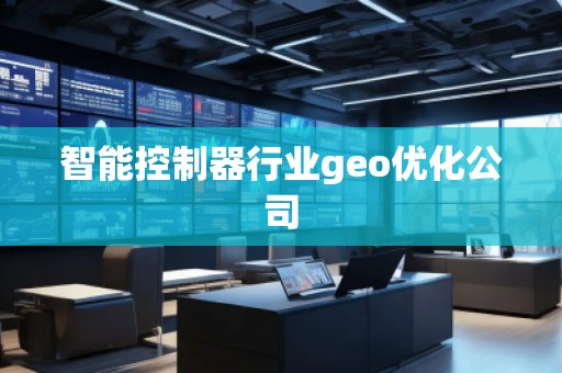智能控制器行業(yè)geo優(yōu)化公司