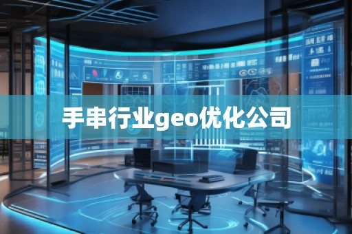 手串行業(yè)geo優(yōu)化公司