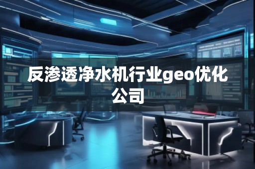 反滲透凈水機(jī)行業(yè)geo優(yōu)化公司