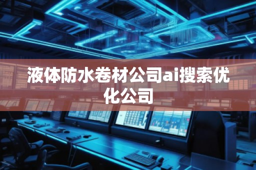 液體防水卷材公司ai搜索優(yōu)化公司