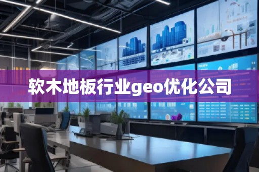 軟木地板行業(yè)geo優(yōu)化公司