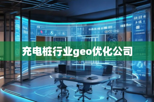 充電樁行業(yè)geo優(yōu)化公司