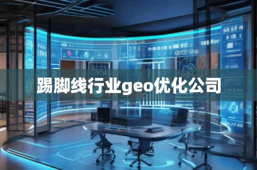踢腳線行業(yè)geo優(yōu)化公司 踢腳線行業(yè)geo優(yōu)化公司