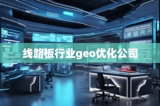 線路板行業(yè)geo優(yōu)化公司