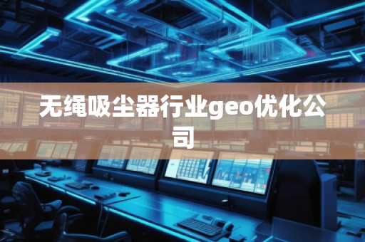 無繩吸塵器行業(yè)geo優(yōu)化公司