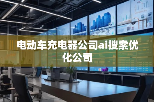 電動車充電器公司ai搜索優(yōu)化公司