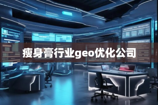 瘦身膏行業(yè)geo優(yōu)化公司