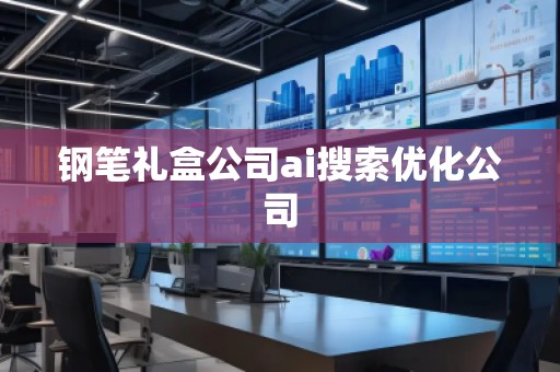 鋼筆禮盒公司ai搜索優(yōu)化公司