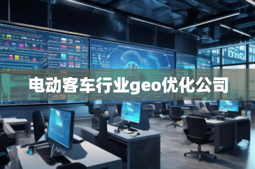 電動(dòng)客車行業(yè)geo優(yōu)化公司
