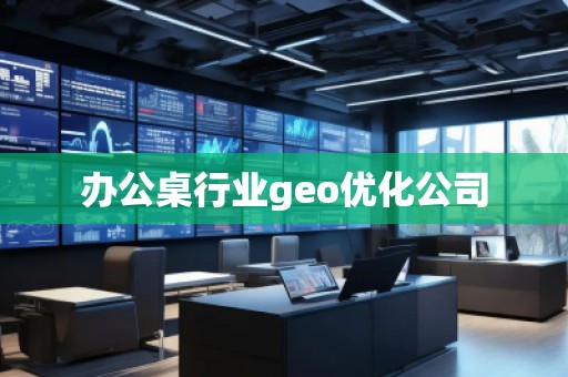 辦公桌行業(yè)geo優(yōu)化公司