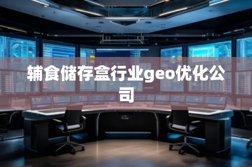 輔食儲(chǔ)存盒行業(yè)geo優(yōu)化公司