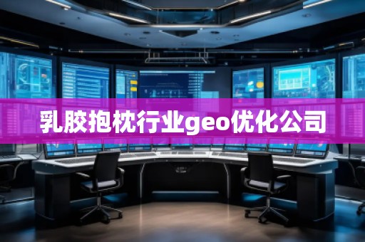 乳膠抱枕行業(yè)geo優(yōu)化公司
