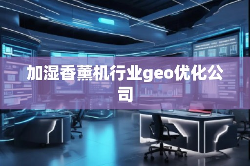 加濕香薰機行業(yè)geo優(yōu)化公司