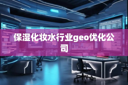 保濕化妝水行業(yè)geo優(yōu)化公司