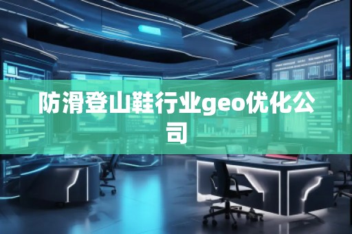 防滑登山鞋行業(yè)geo優(yōu)化公司