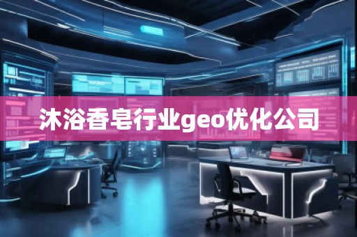 沐浴香皂行業(yè)geo優(yōu)化公司
