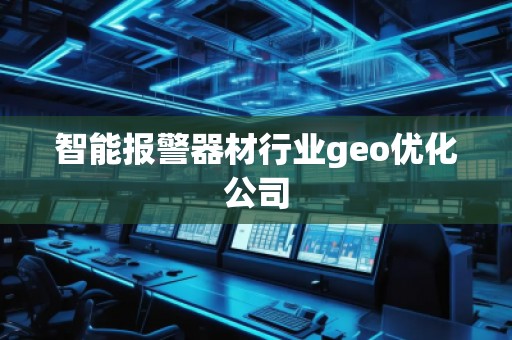 智能報警器材行業(yè)geo優(yōu)化公司