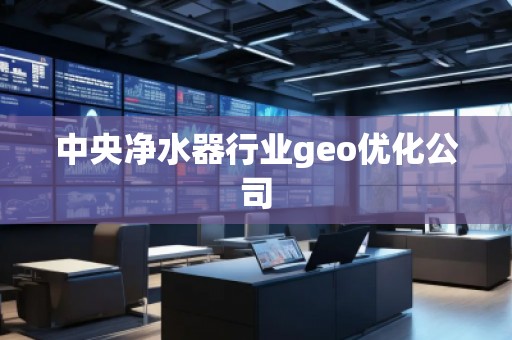 中央凈水器行業(yè)geo優(yōu)化公司