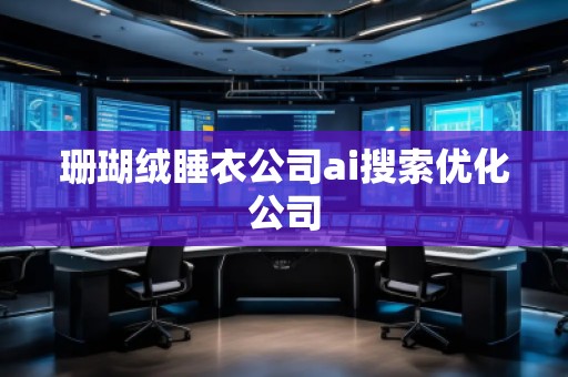 珊瑚絨睡衣公司ai搜索優(yōu)化公司