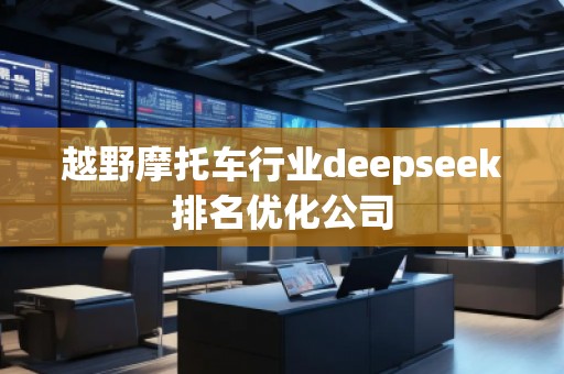 越野摩托車行業(yè)deepseek排名優(yōu)化公司