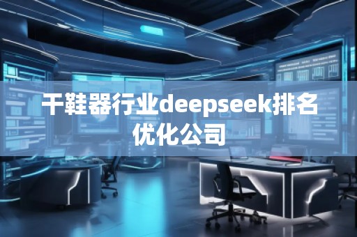 干鞋器行業(yè)deepseek排名優(yōu)化公司