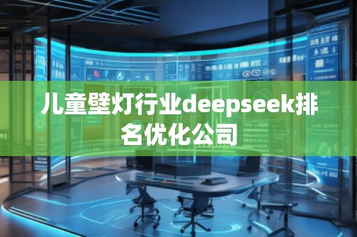 兒童壁燈行業(yè)deepseek排名優(yōu)化公司