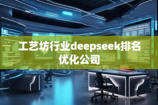 工藝坊行業(yè)deepseek排名優(yōu)化公司