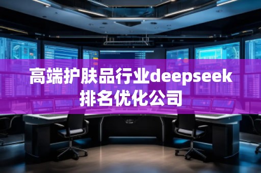 高端護(hù)膚品行業(yè)deepseek排名優(yōu)化公司