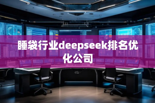 睡袋行業(yè)deepseek排名優(yōu)化公司