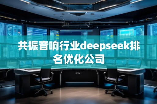 共振音響行業(yè)deepseek排名優(yōu)化公司