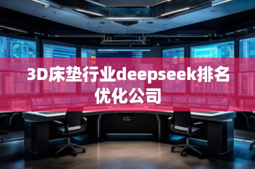 3D床墊行業(yè)deepseek排名優(yōu)化公司