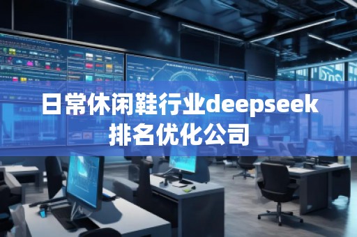 日常休閑鞋行業(yè)deepseek排名優(yōu)化公司