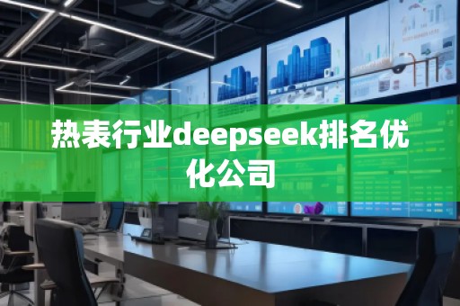 熱表行業(yè)deepseek排名優(yōu)化公司