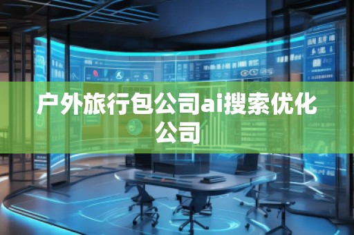戶外旅行包公司ai搜索優(yōu)化公司